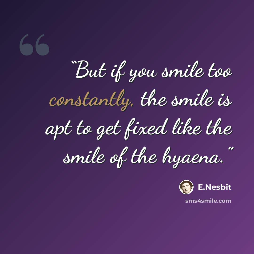 “But if you smile too constantly, the smile is apt to get fixed like the smile of the hyaena.” quote by E.Nesbit