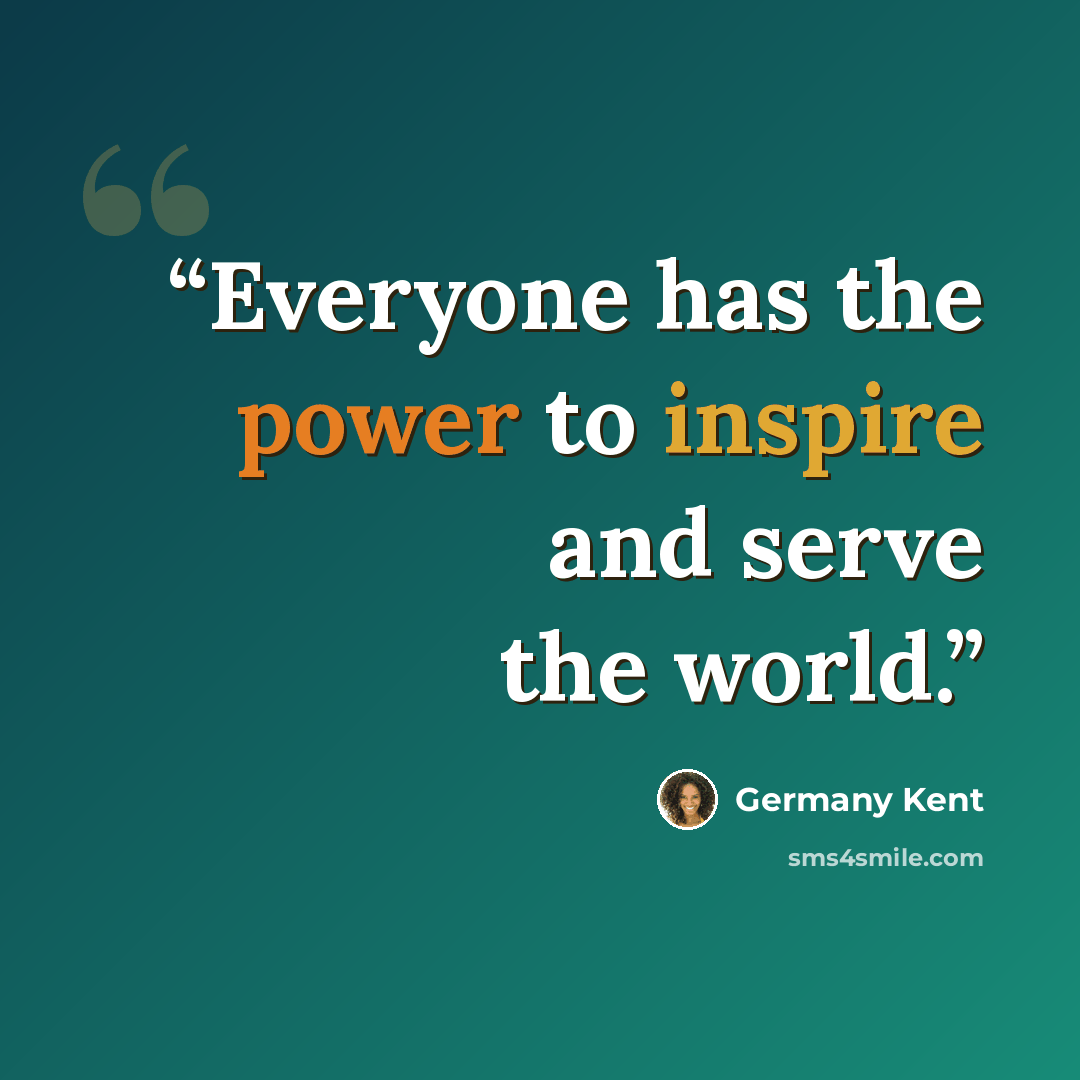 “Everyone has the power to inspire and serve the world.” quote by Germany Kent