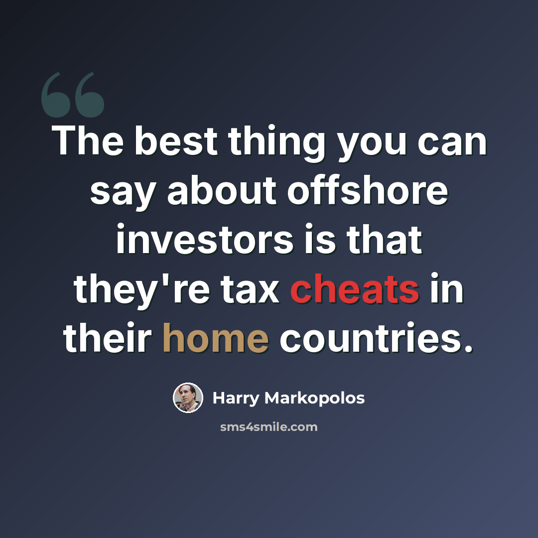 “The best thing you can say about offshore investors is that they're tax cheats in their home countries.” quote by Harry Markopolos