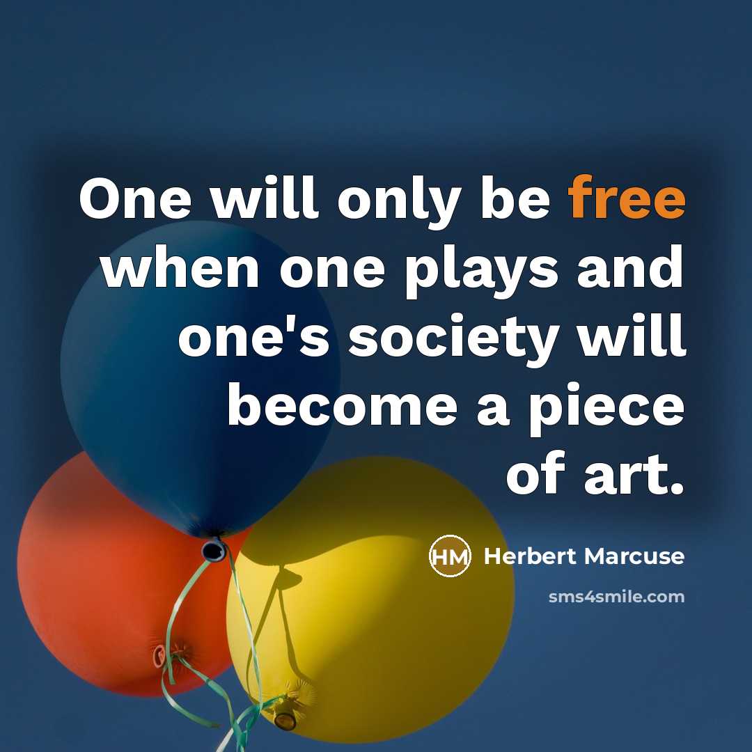 “One will only be free when one plays and one's society will become a piece of art.” quote by Herbert Marcuse