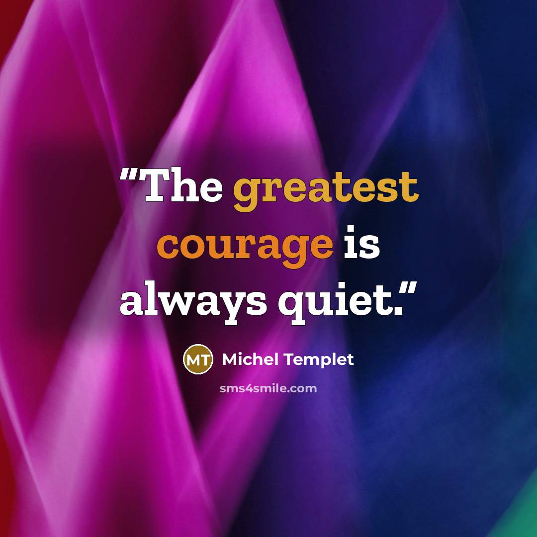 “The greatest courage is always quiet.” quote by Michel Templet