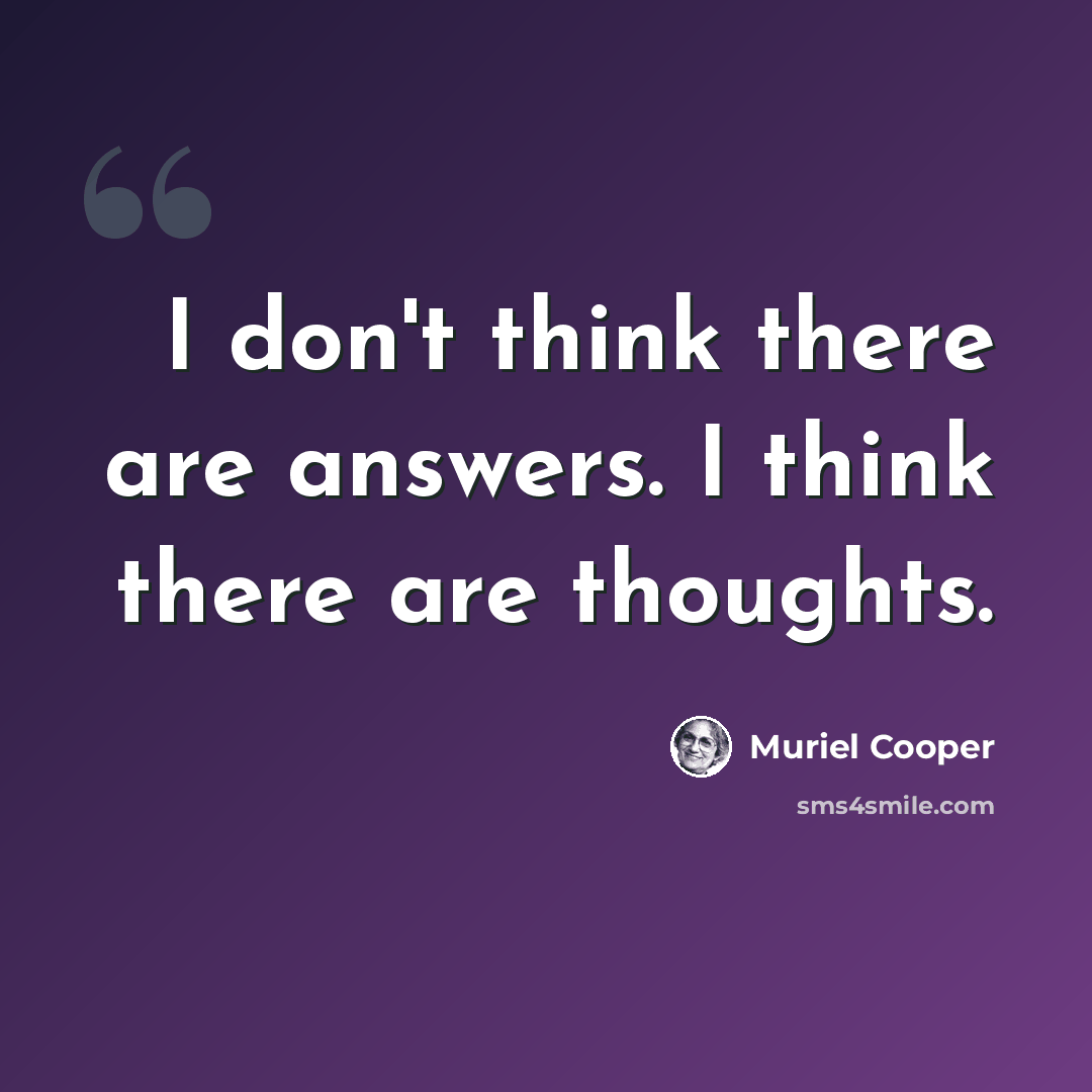 “I don't think there are answers. I think there are thoughts.” quote by Muriel Cooper