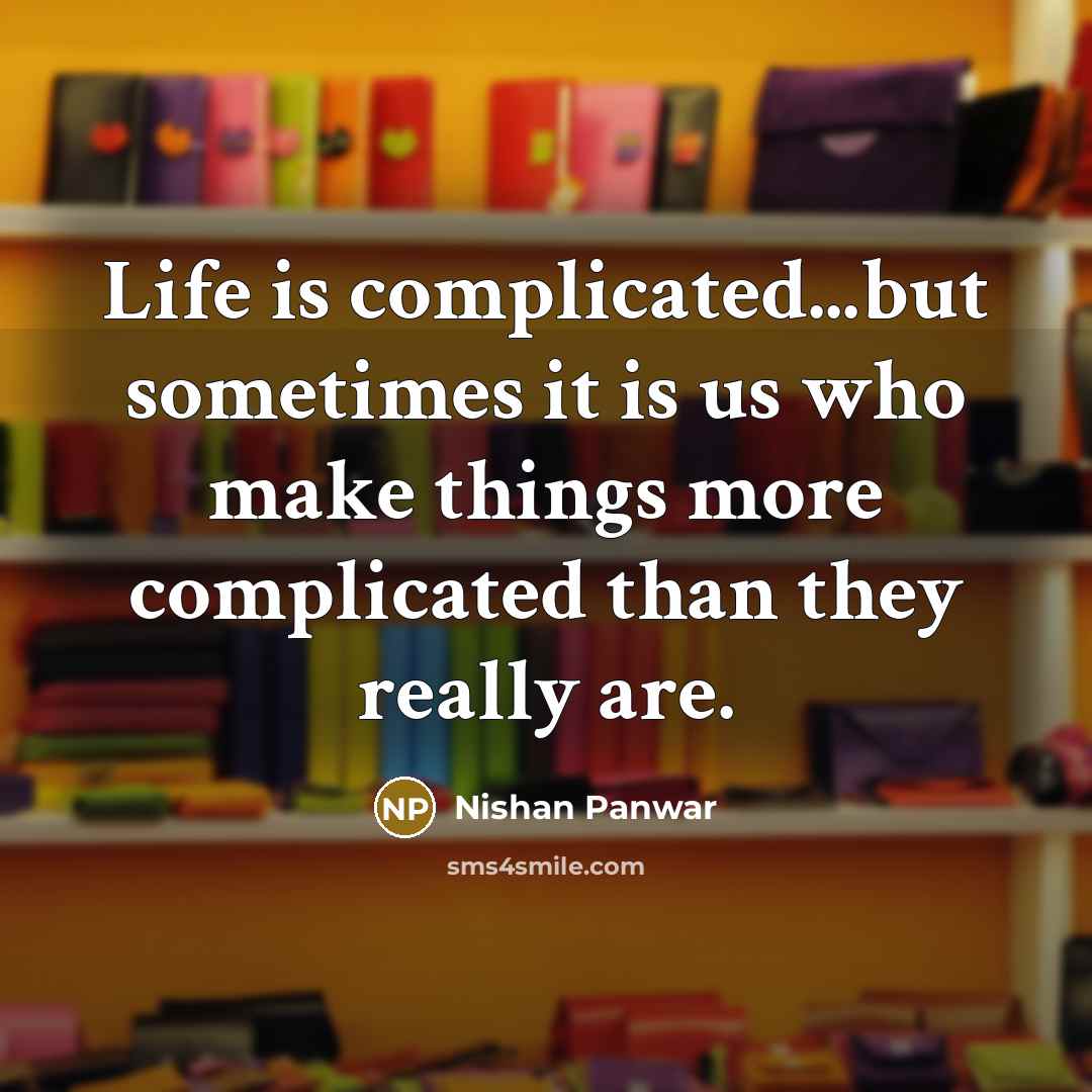 “Life is complicated...but sometimes it is us who make things more complicated than they really are.” quote by Nishan Panwar