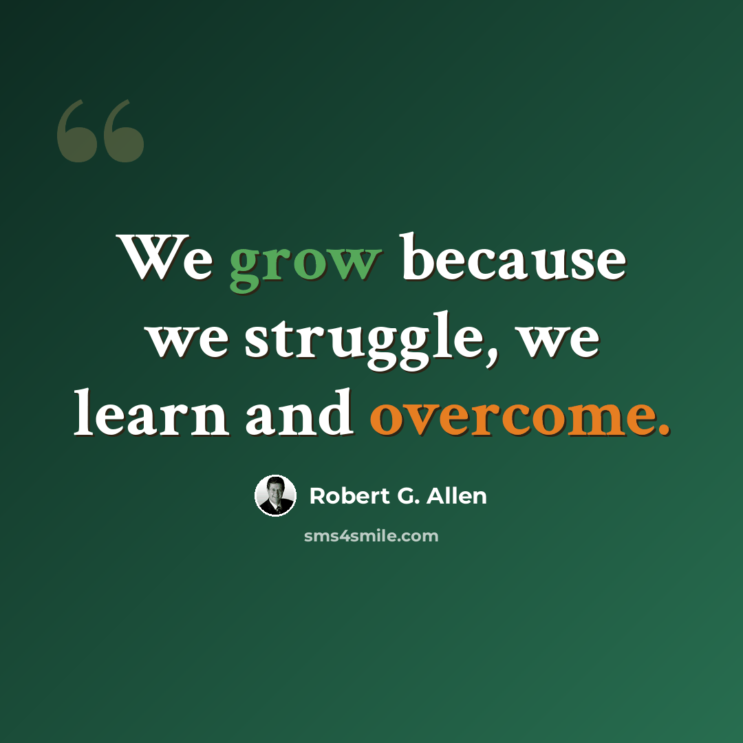 “We grow because we struggle, we learn and overcome.” quote by Robert G. Allen