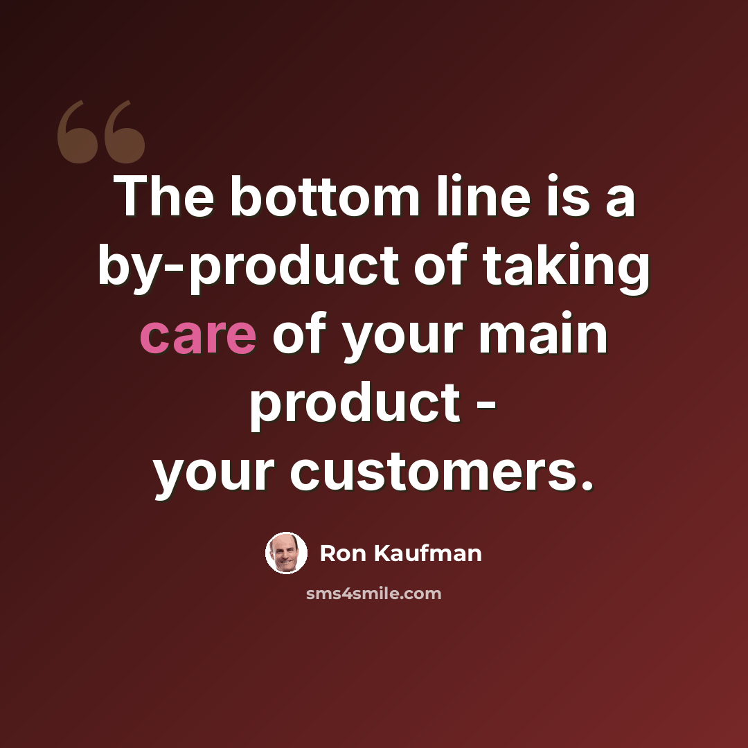 “The bottom line is a by-product of taking care of your main product - your customers.” quote by Ron Kaufman