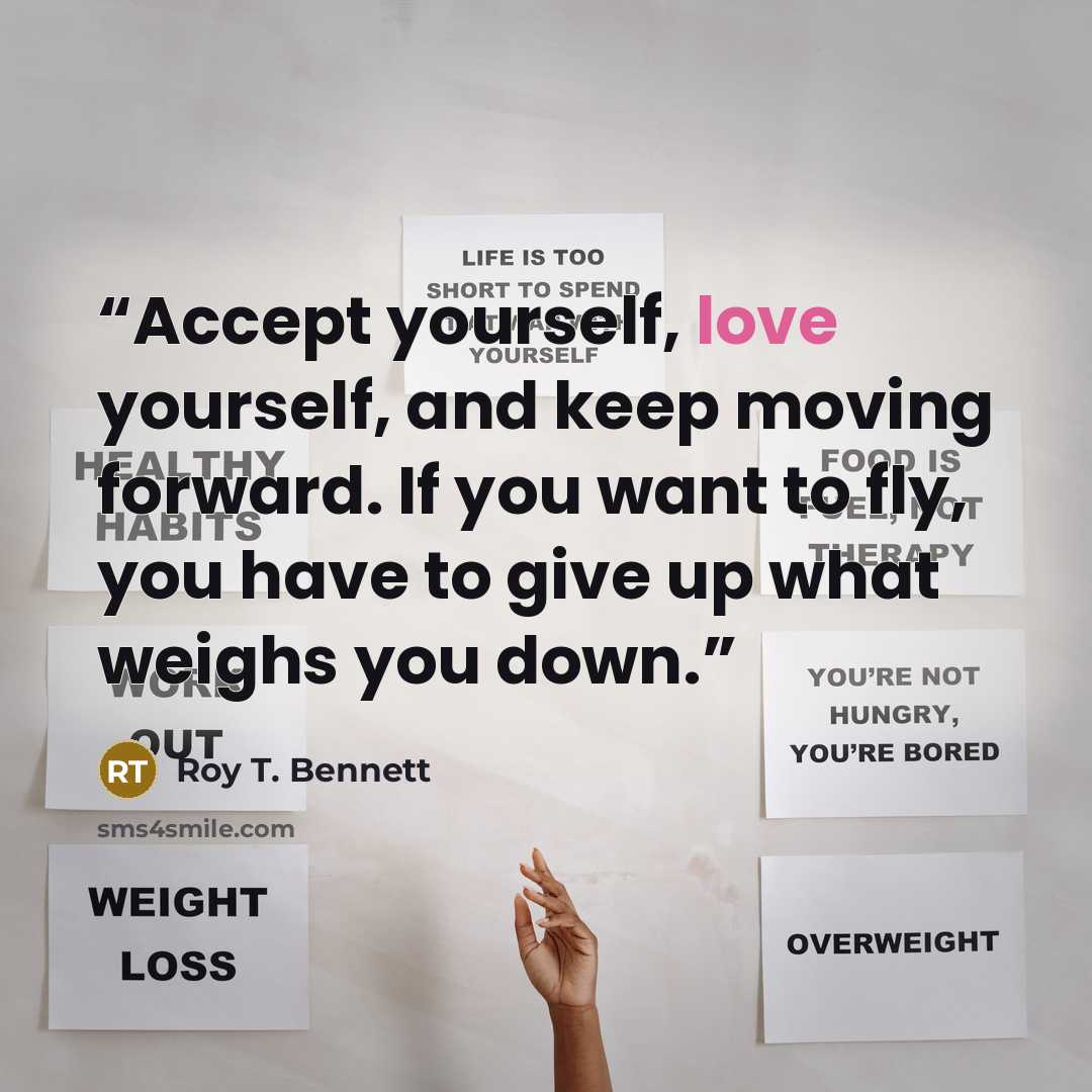 “Accept yourself, love yourself, and keep moving forward. If you want to fly, you have to give up what weighs you down.” quote by Roy T. Bennett