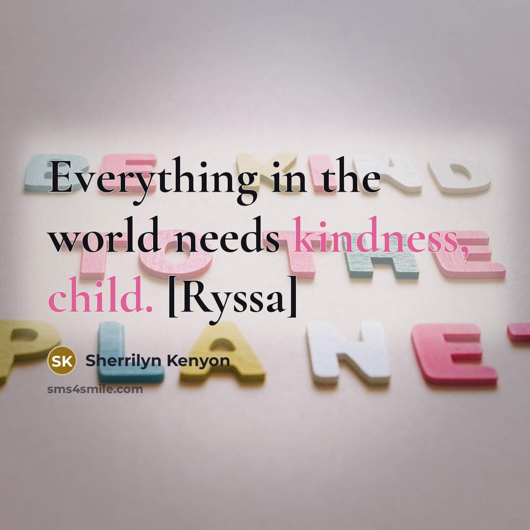 “Everything in the world needs kindness, child. [Ryssa]” quote by Sherrilyn Kenyon
