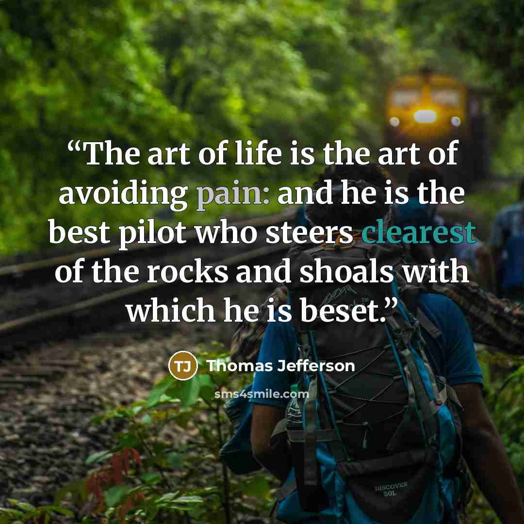 “The art of life is the art of avoiding pain: and he is the best pilot who steers clearest of the rocks and shoals with which he is beset.” quote by Thomas Jefferson
