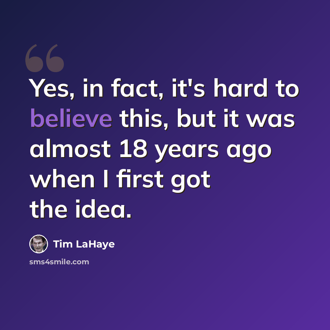 “Yes, in fact, it's hard to believe this, but it was almost 18 years ago when I first got the idea.” quote by Tim LaHaye