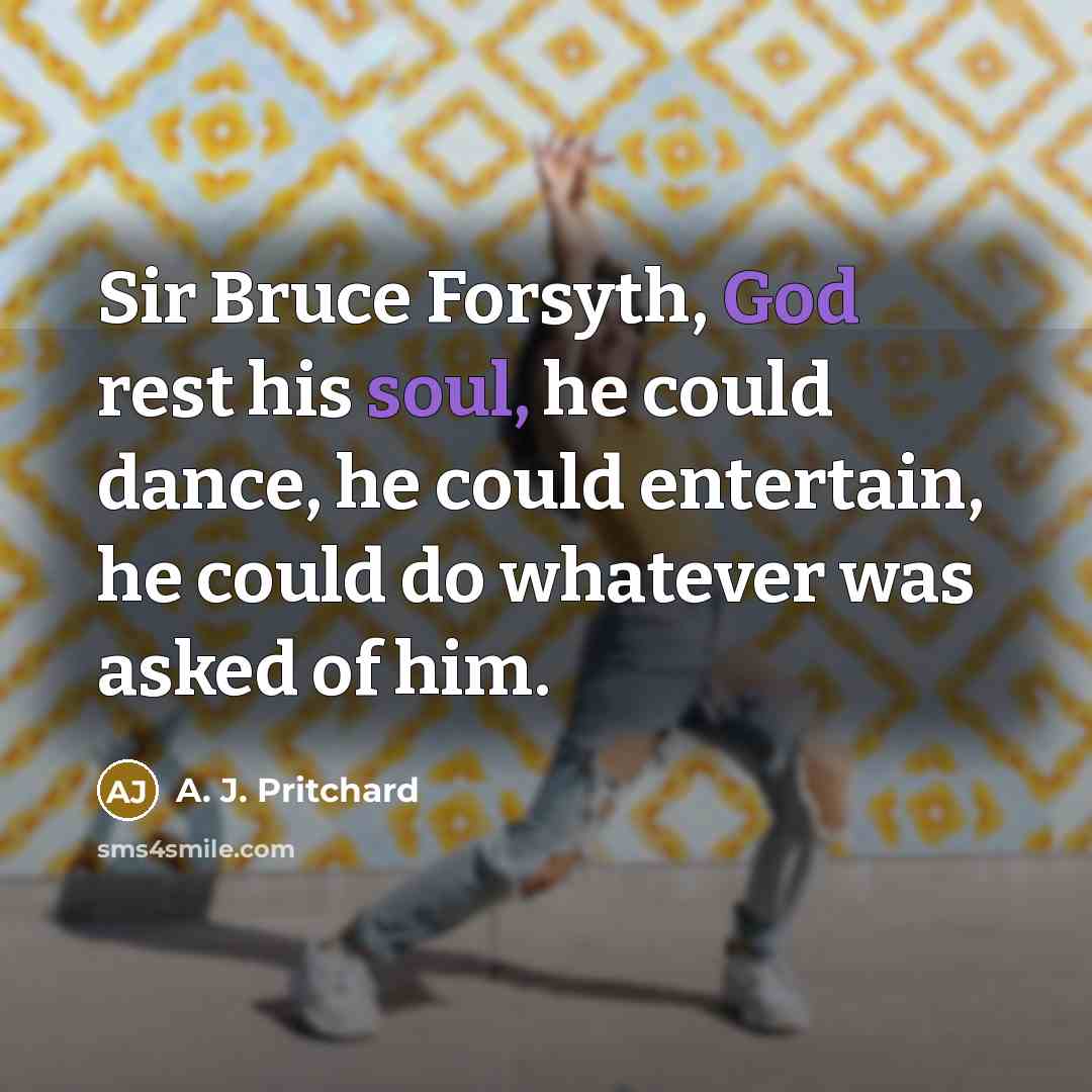 “Sir Bruce Forsyth, God rest his soul, he could dance, he could entertain, he could do whatever was asked of him.” quote by A. J. Pritchard