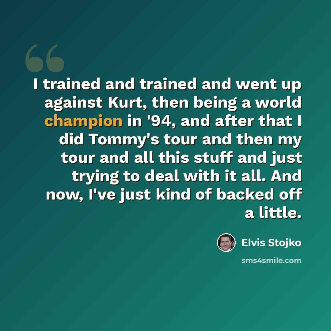 “I trained and trained and went up against Kurt, then being a world champion in '94, and after that I did Tommy's tour and then my tour and all this stuff and just trying to deal with it all. And now, I've just kind of backed off a little.” quote by Elvis Stojko
