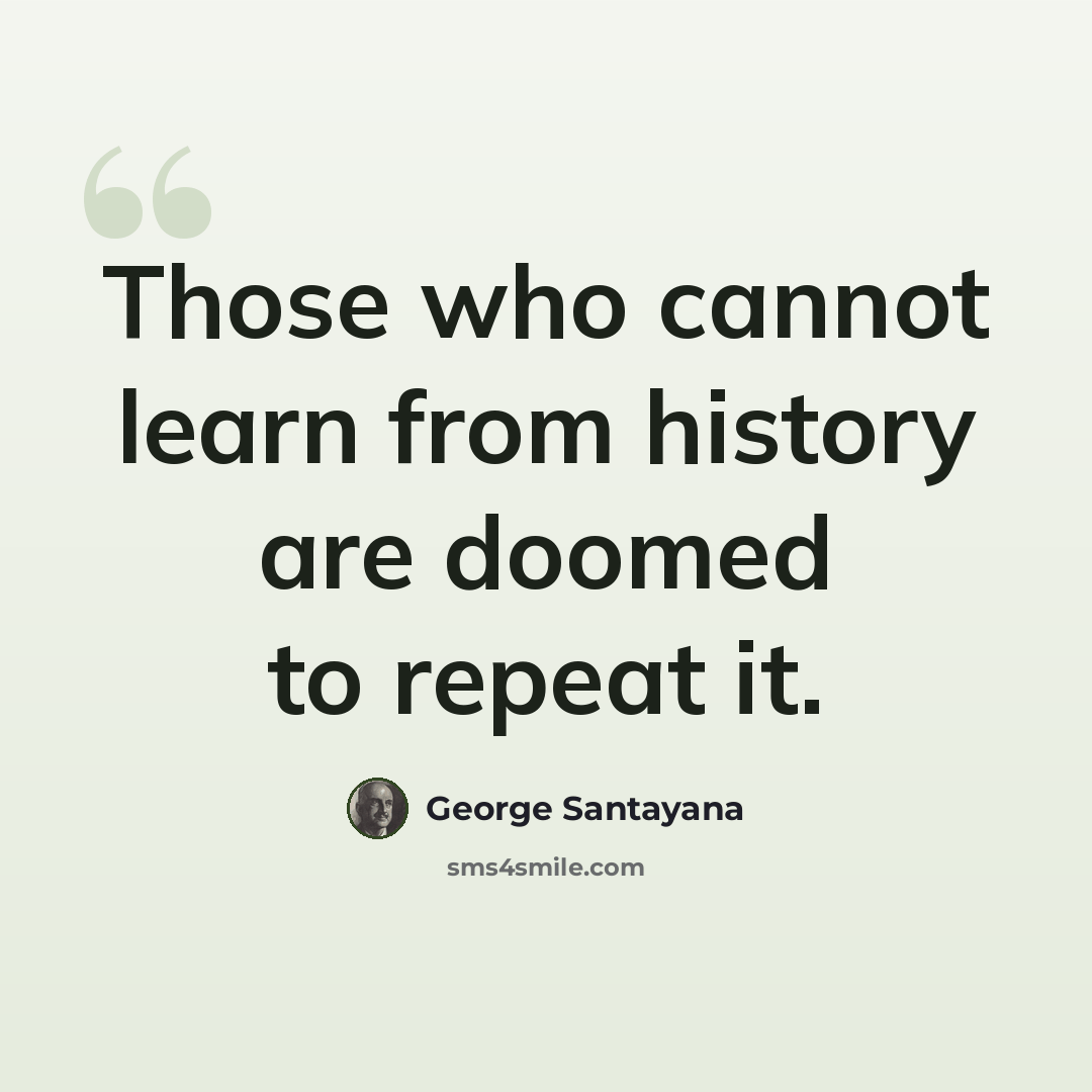 “Those who cannot learn from history are doomed to repeat it.” quote by George Santayana