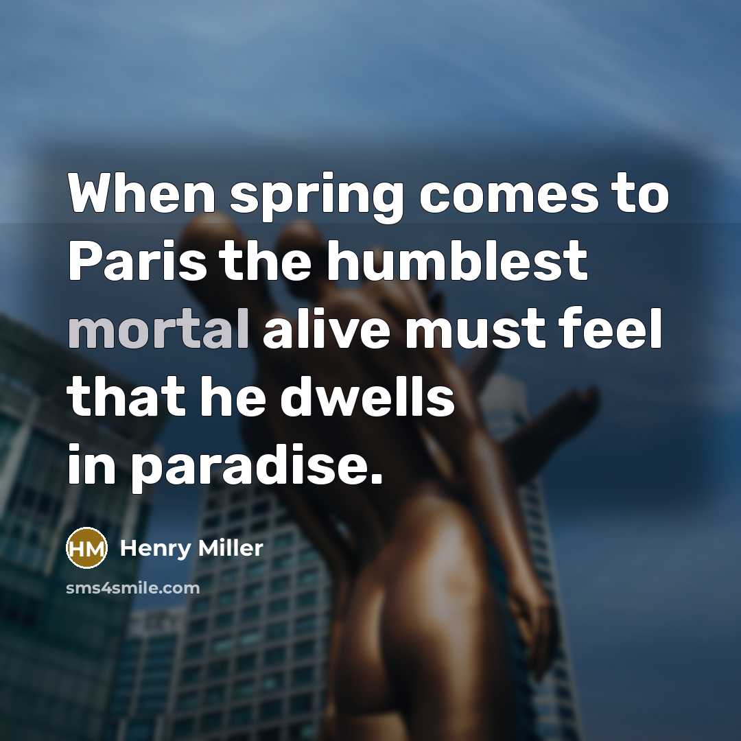 “When spring comes to Paris the humblest mortal alive must feel that he dwells in paradise.” quote by Henry Miller