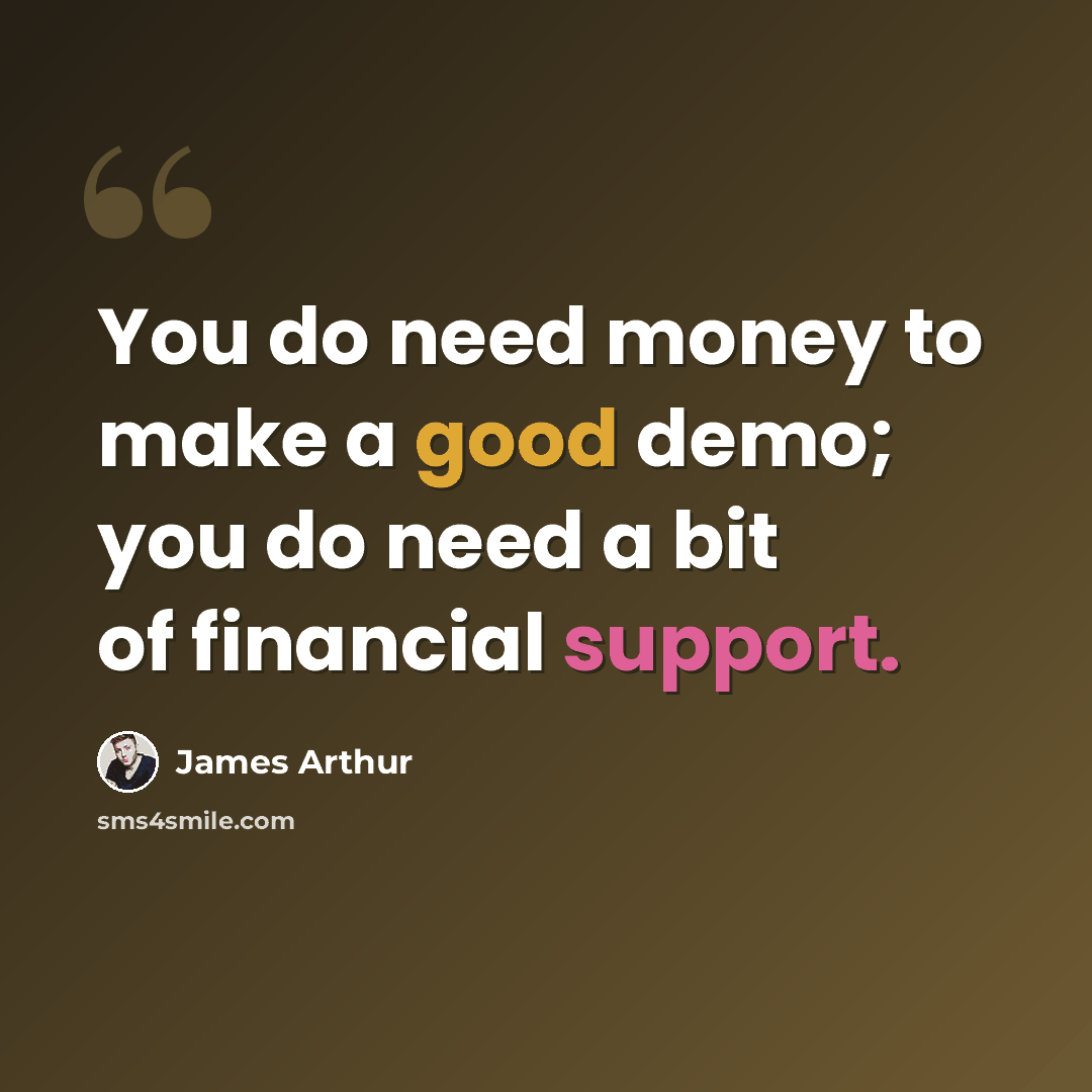 “You do need money to make a good demo; you do need a bit of financial support.” quote by James Arthur