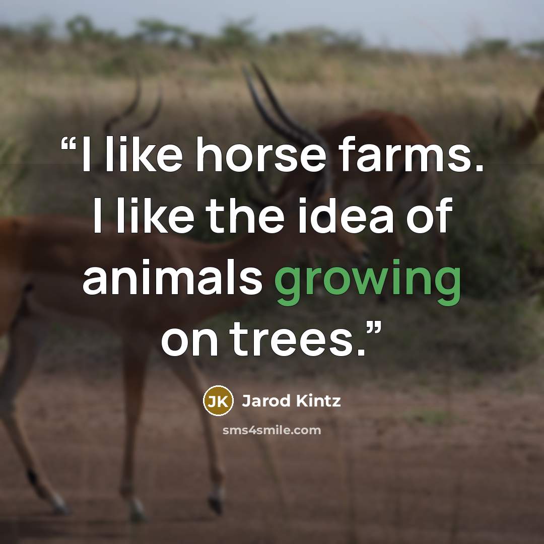 “I like horse farms. I like the idea of animals growing on trees.” quote by Jarod Kintz