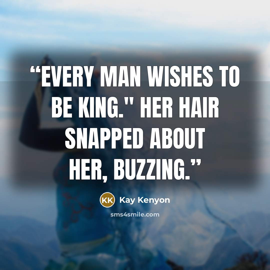 “Every man wishes to be king." Her hair snapped about her, buzzing.” quote by Kay Kenyon