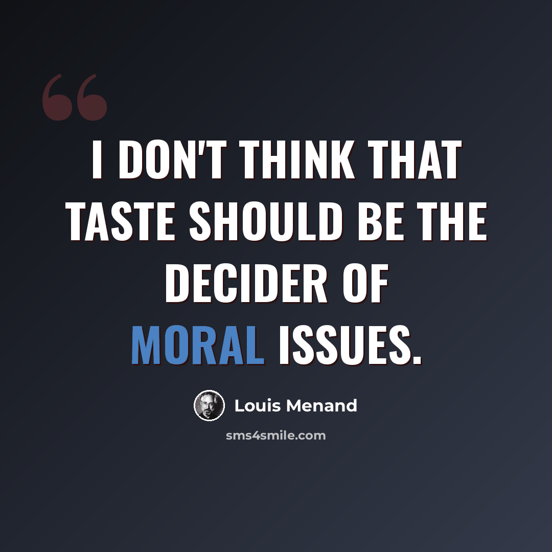 “I don't think that taste should be the decider of moral issues.” quote by Louis Menand