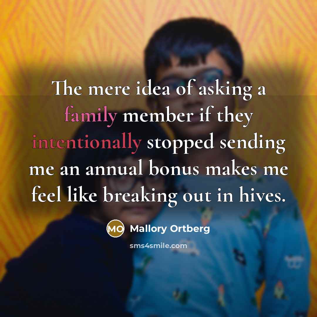 “The mere idea of asking a family member if they intentionally stopped sending me an annual bonus makes me feel like breaking out in hives.” quote by Mallory Ortberg