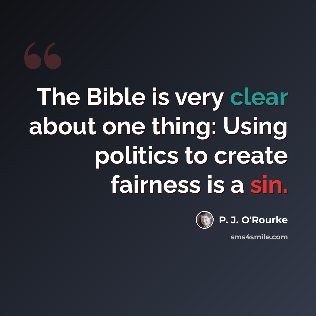 “The Bible is very clear about one thing: Using politics to create fairness is a sin.” quote by P. J. O'Rourke