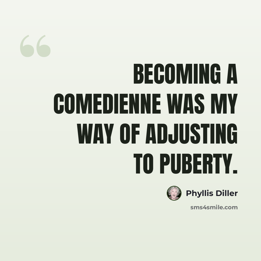 “Becoming a comedienne was my way of adjusting to puberty.” quote by Phyllis Diller