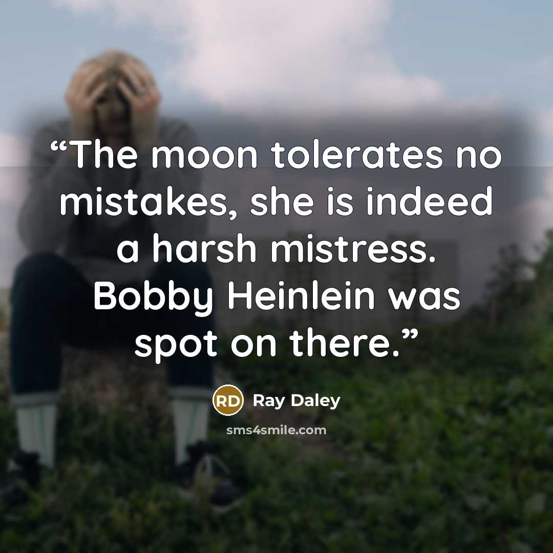 “The moon tolerates no mistakes, she is indeed a harsh mistress. Bobby Heinlein was spot on there.” quote by Ray Daley