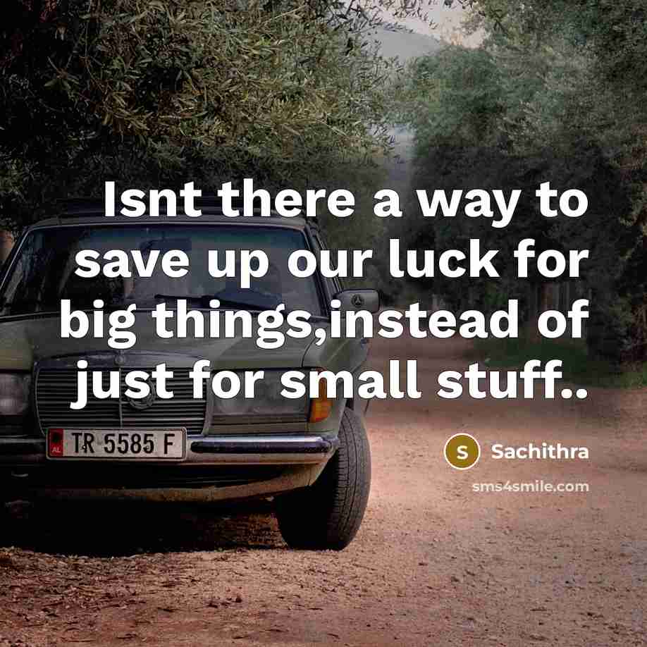 “Isnt there a way to save up our luck for big things,instead of just for small stuff..” quote by Sachithra
