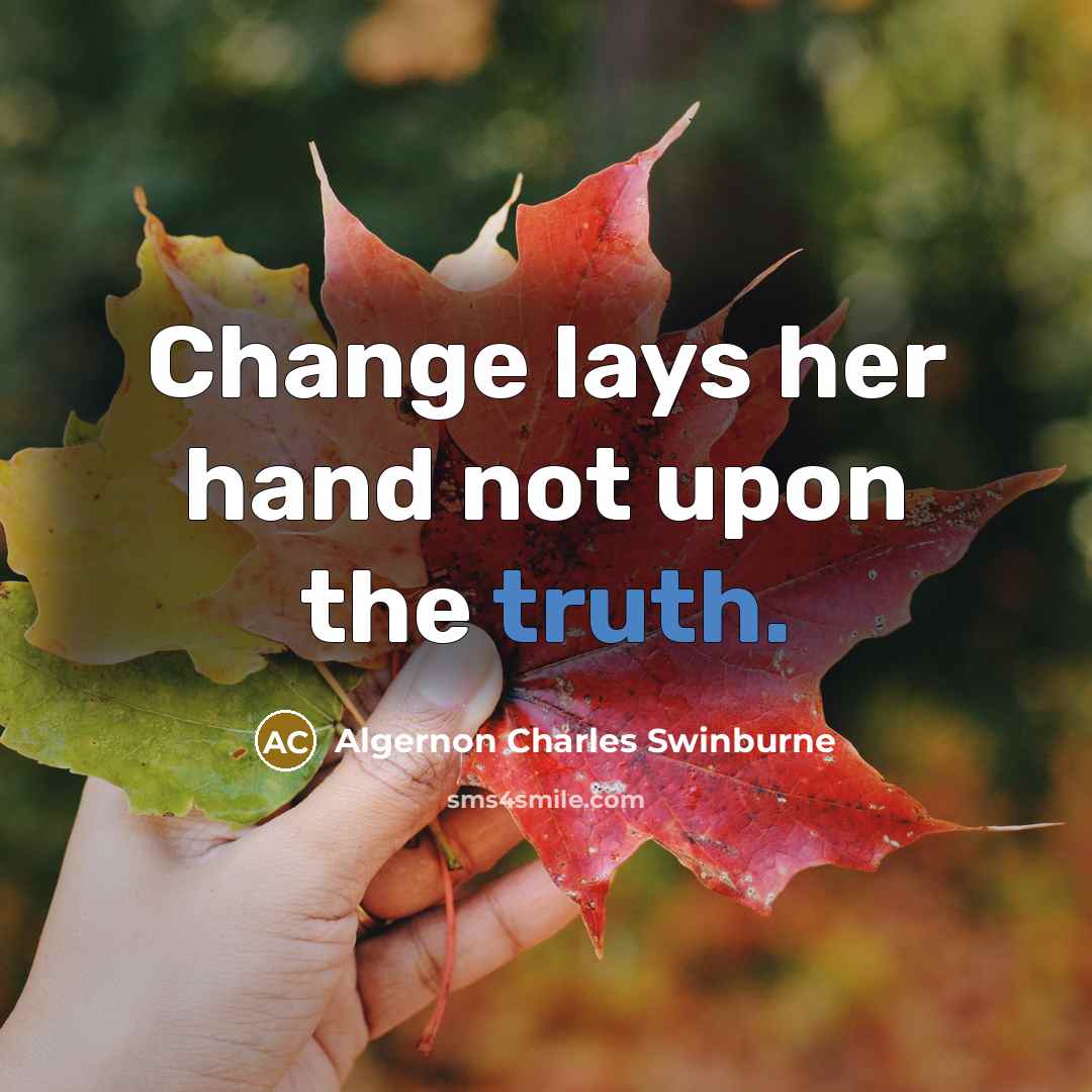 “Change lays her hand not upon the truth.” quote by Algernon Charles Swinburne