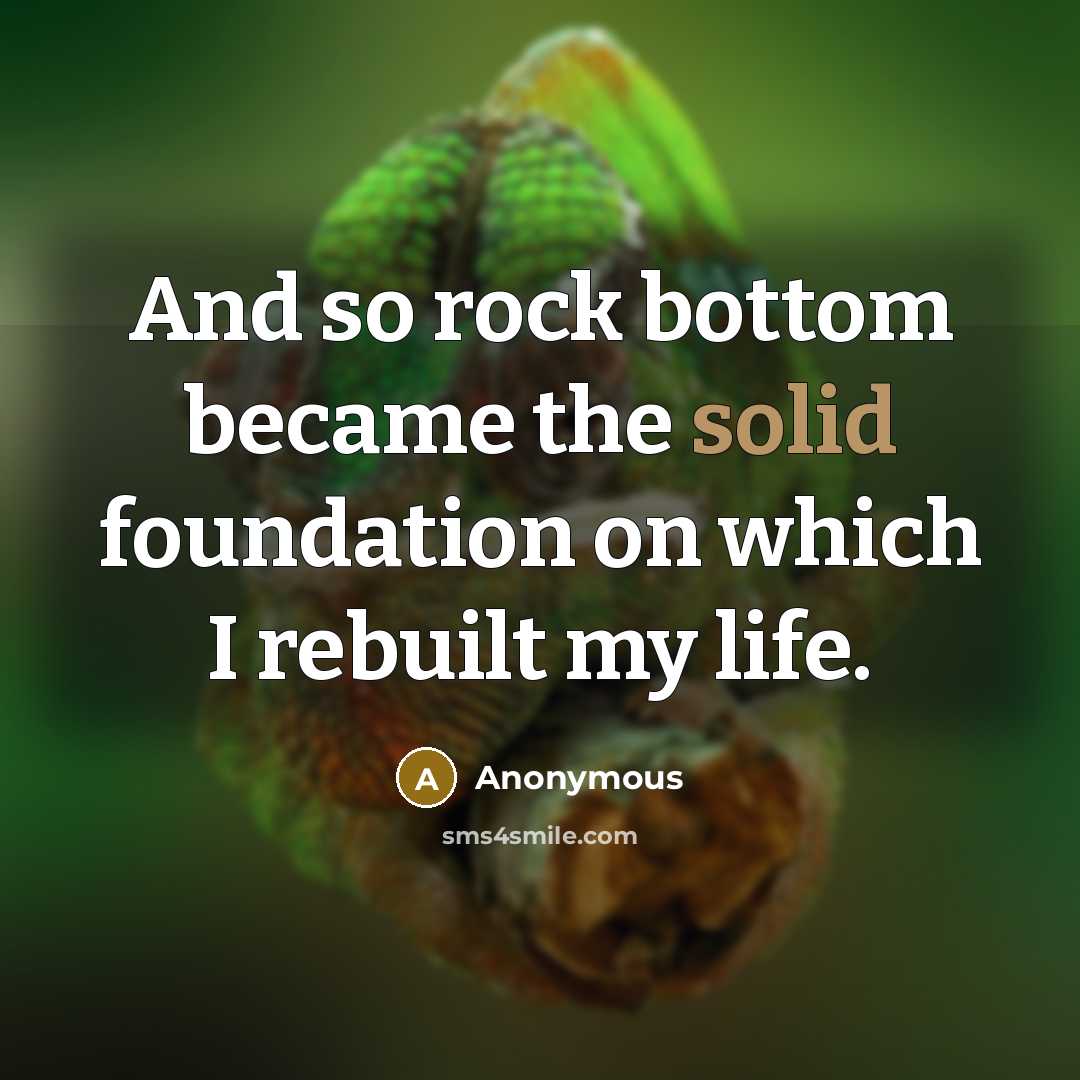 “And so rock bottom became the solid foundation on which I rebuilt my life.” quote by Anonymous