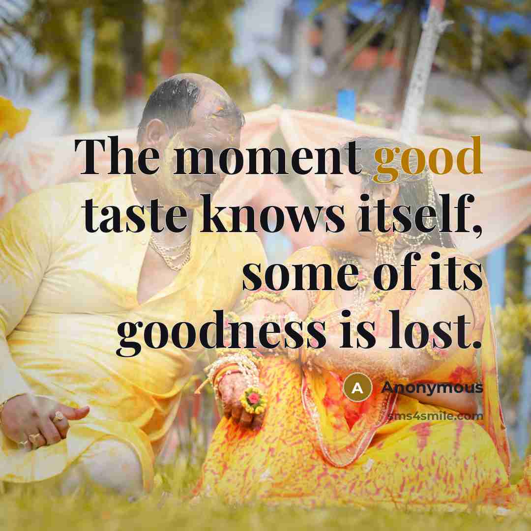 “The moment good taste knows itself, some of its goodness is lost.” quote by Anonymous