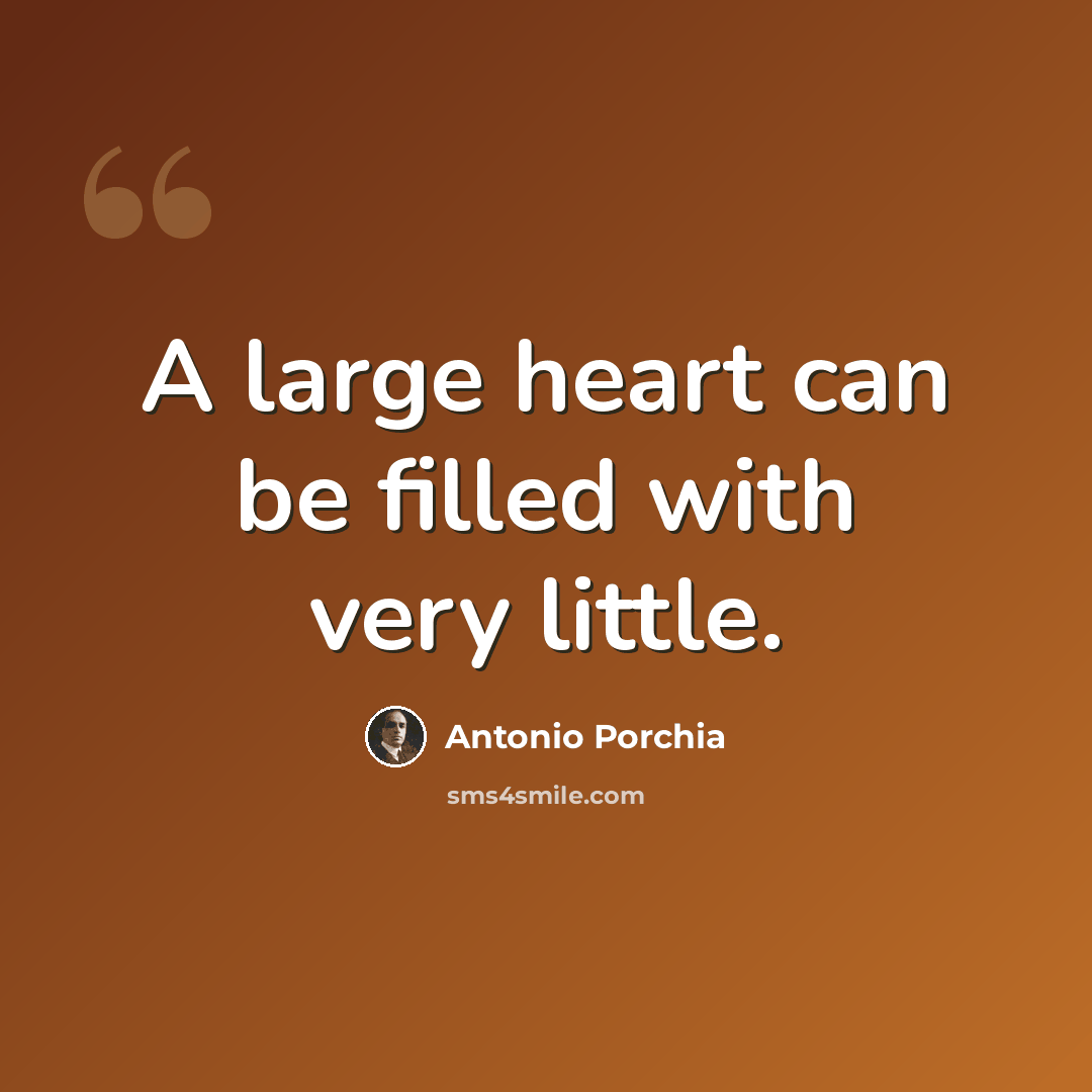 “A large heart can be filled with very little.” quote by Antonio Porchia