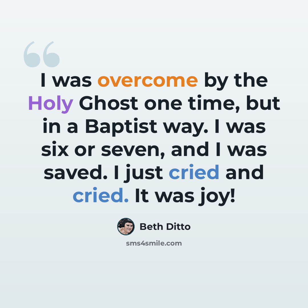 “I was overcome by the Holy Ghost one time, but in a Baptist way. I was six or seven, and I was saved. I just cried and cried. It was joy!” quote by Beth Ditto