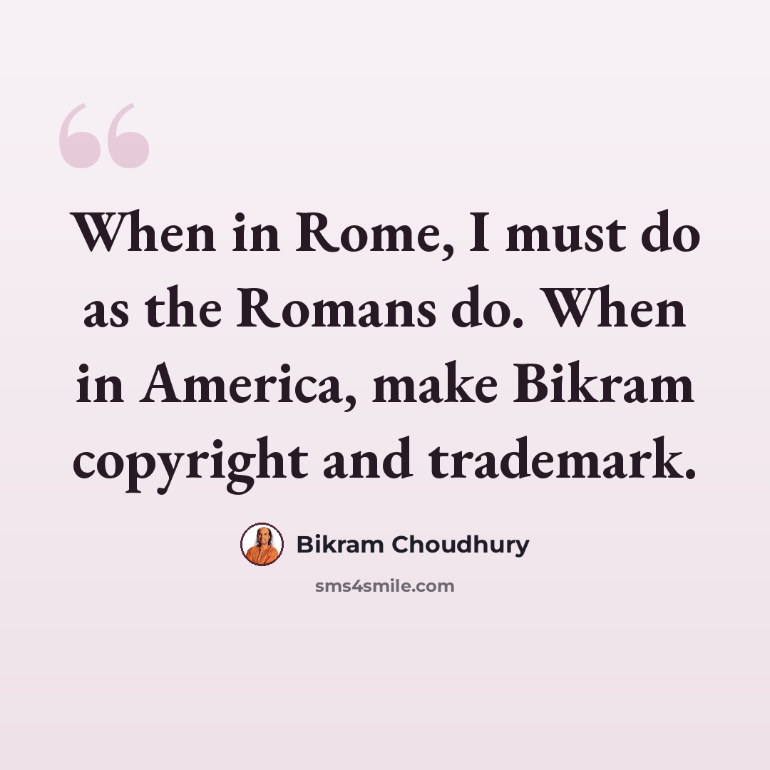 “When in Rome, I must do as the Romans do. When in America, make Bikram copyright and trademark.” quote by Bikram Choudhury