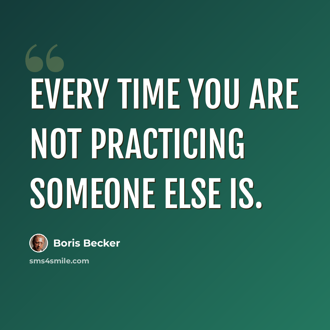 “Every time you are not practicing someone else is.” quote by Boris Becker