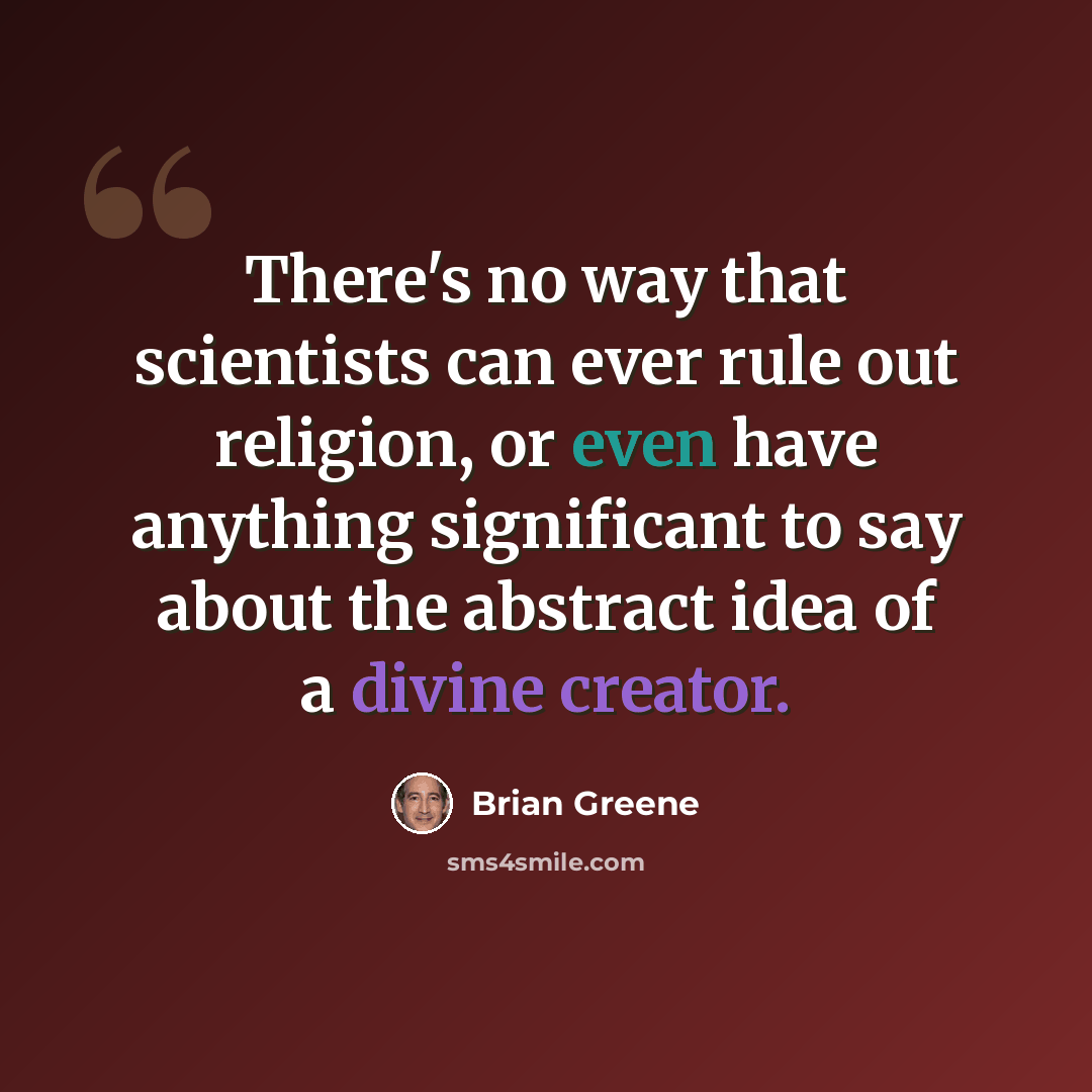 “There's no way that scientists can ever rule out religion, or even have anything significant to say about the abstract idea of a divine creator.” quote by Brian Greene