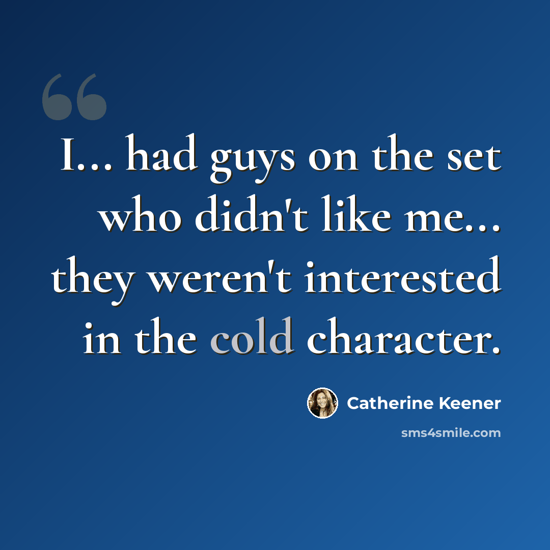 “I... had guys on the set who didn't like me... they weren't interested in the cold character.” quote by Catherine Keener