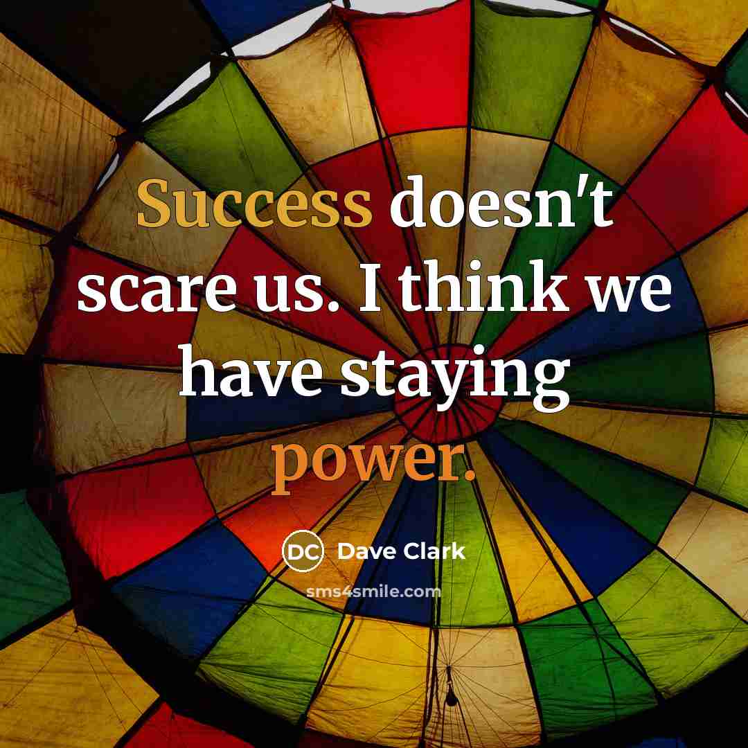 “Success doesn't scare us. I think we have staying power.” quote by Dave Clark