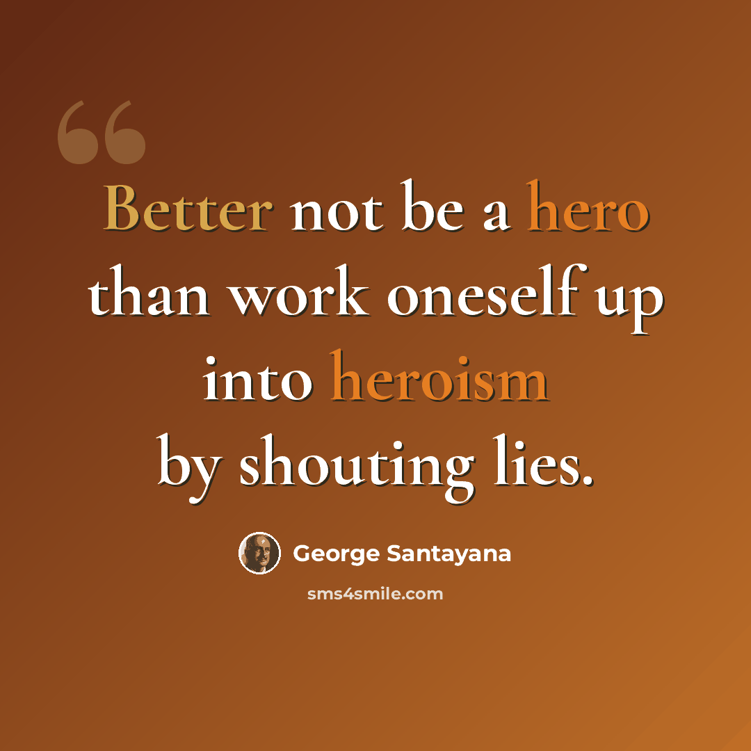 “Better not be a hero than work oneself up into heroism by shouting lies.” quote by George Santayana