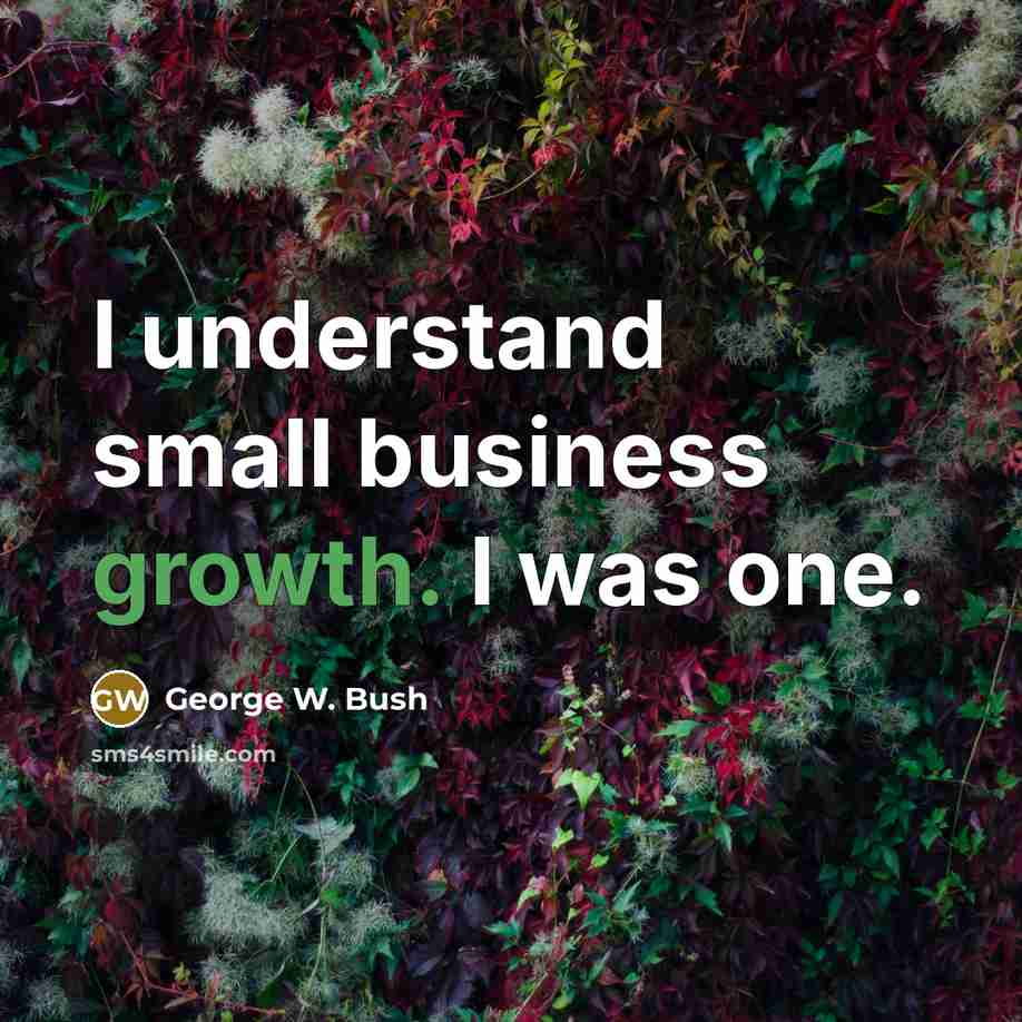 “I understand small business growth. I was one.” quote by George W. Bush