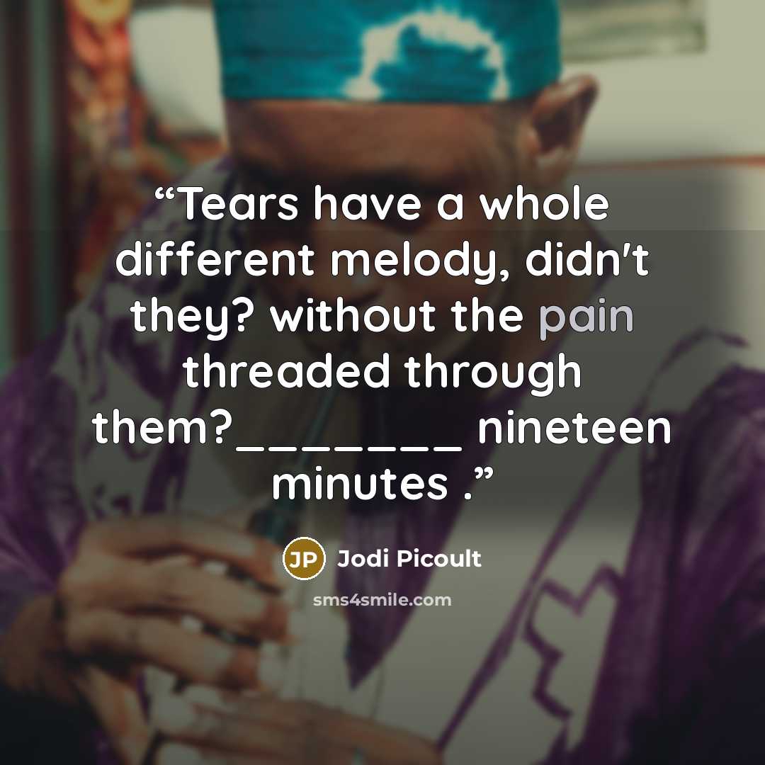 “Tears have a whole different melody, didn't they? without the pain threaded through them?_______ nineteen minutes .” quote by Jodi Picoult
