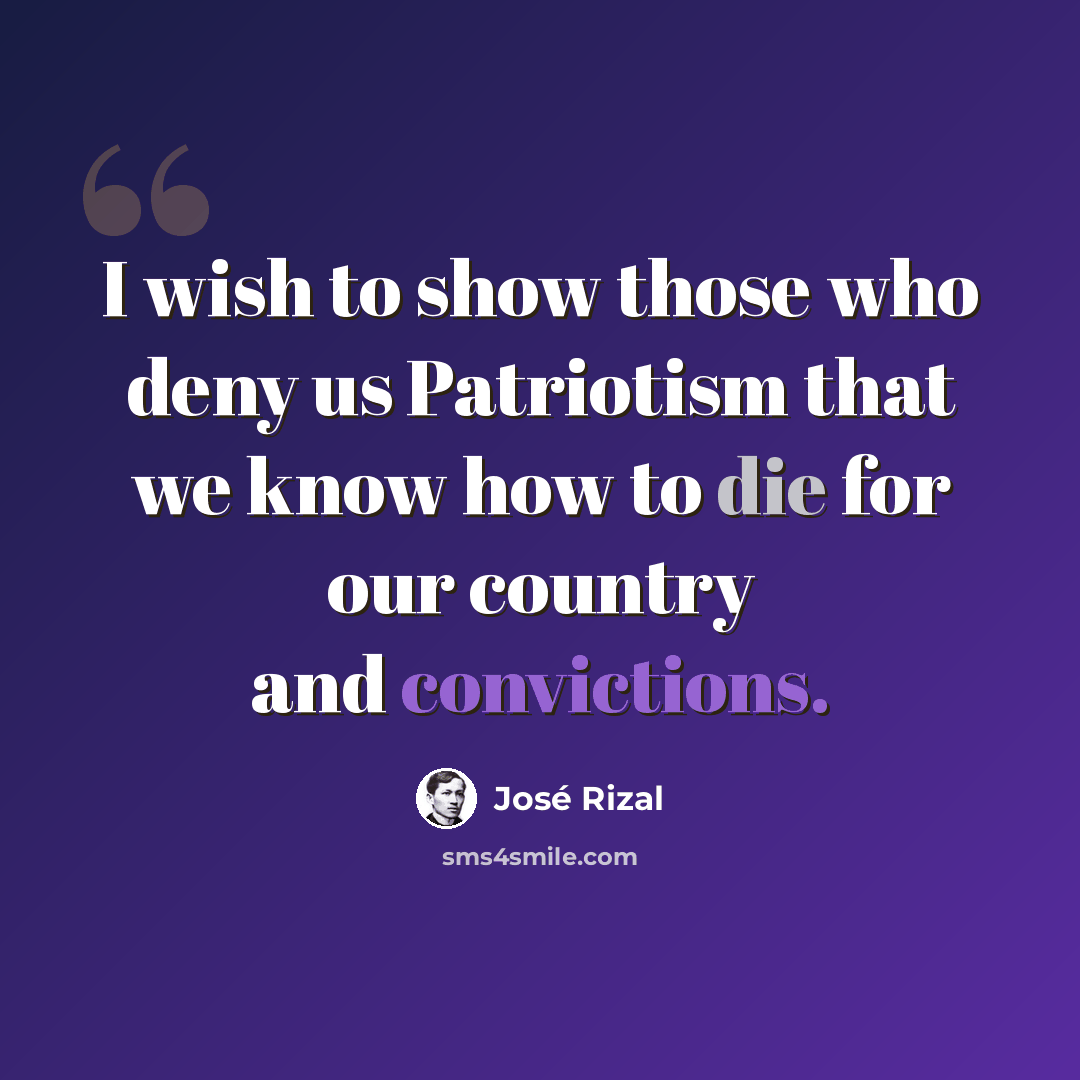 “I wish to show those who deny us Patriotism that we know how to die for our country and convictions.” quote by Jose Rizal