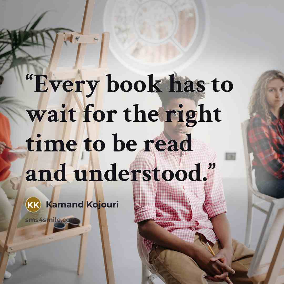 “Every book has to wait for the right time to be read and understood.” quote by Kamand Kojouri