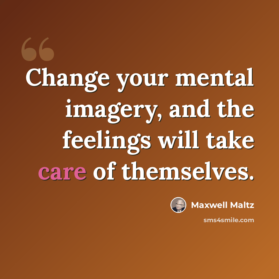 “Change your mental imagery, and the feelings will take care of themselves.” quote by Maxwell Maltz