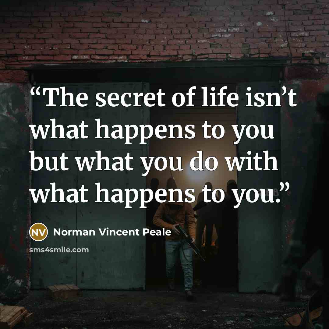 “The secret of life isn’t what happens to you but what you do with what happens to you.” quote by Norman Vincent Peale