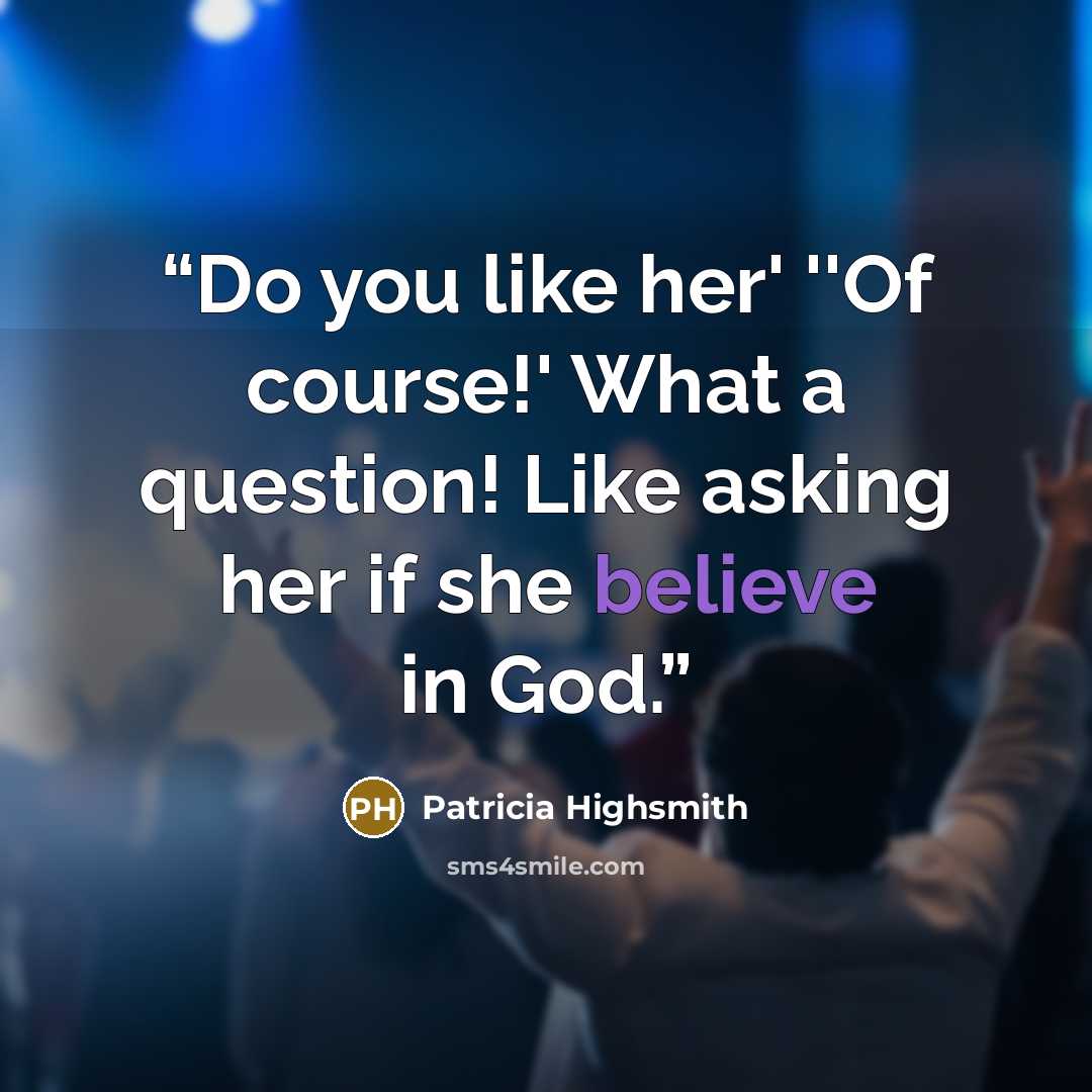 “Do you like her' ''Of course!' What a question! Like asking her if she believe in God.” quote by Patricia Highsmith