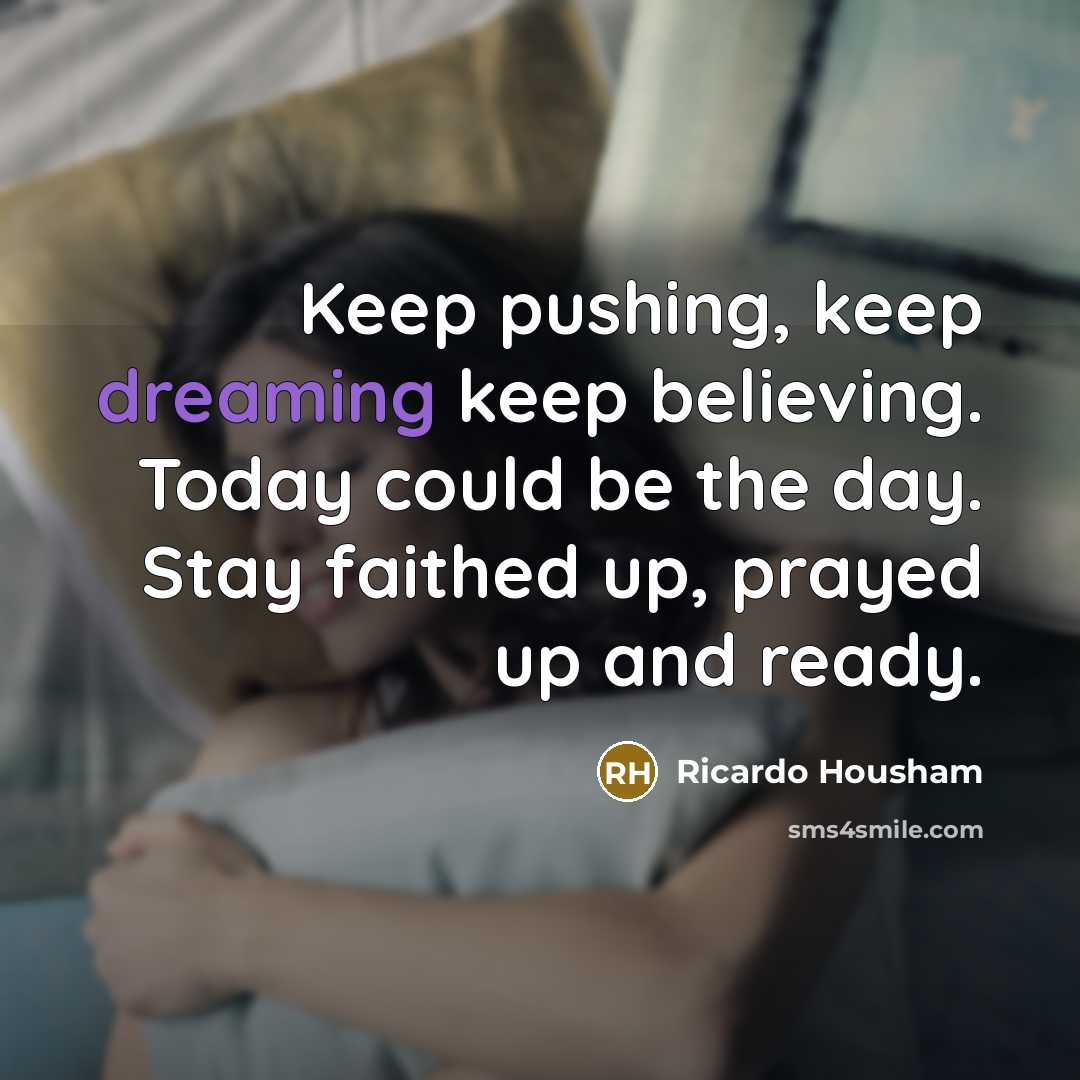 “Keep pushing, keep dreaming keep believing. Today could be the day. Stay faithed up, prayed up and ready.” quote by Ricardo Housham