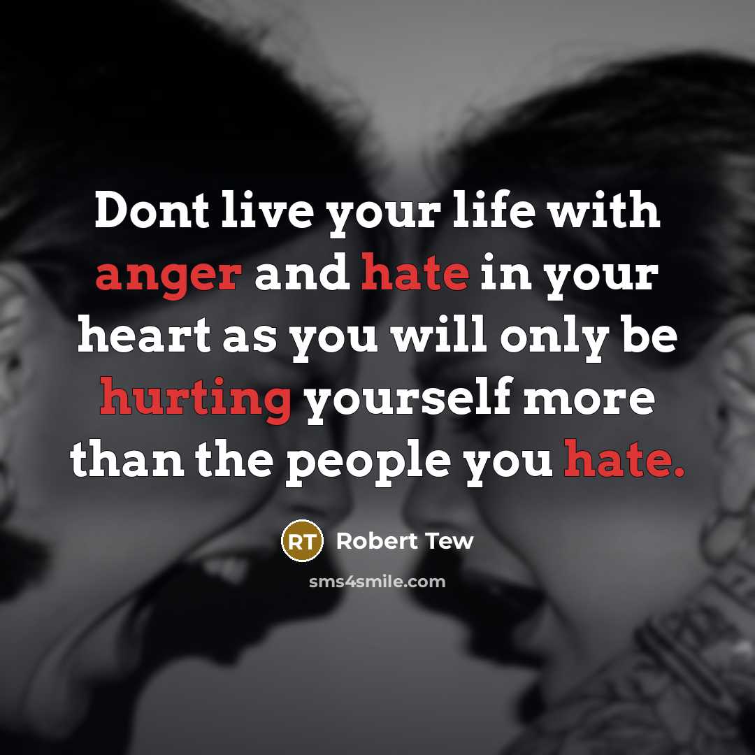 “Dont live your life with anger and hate in your heart as you will only be hurting yourself more than the people you hate.” quote by Robert Tew