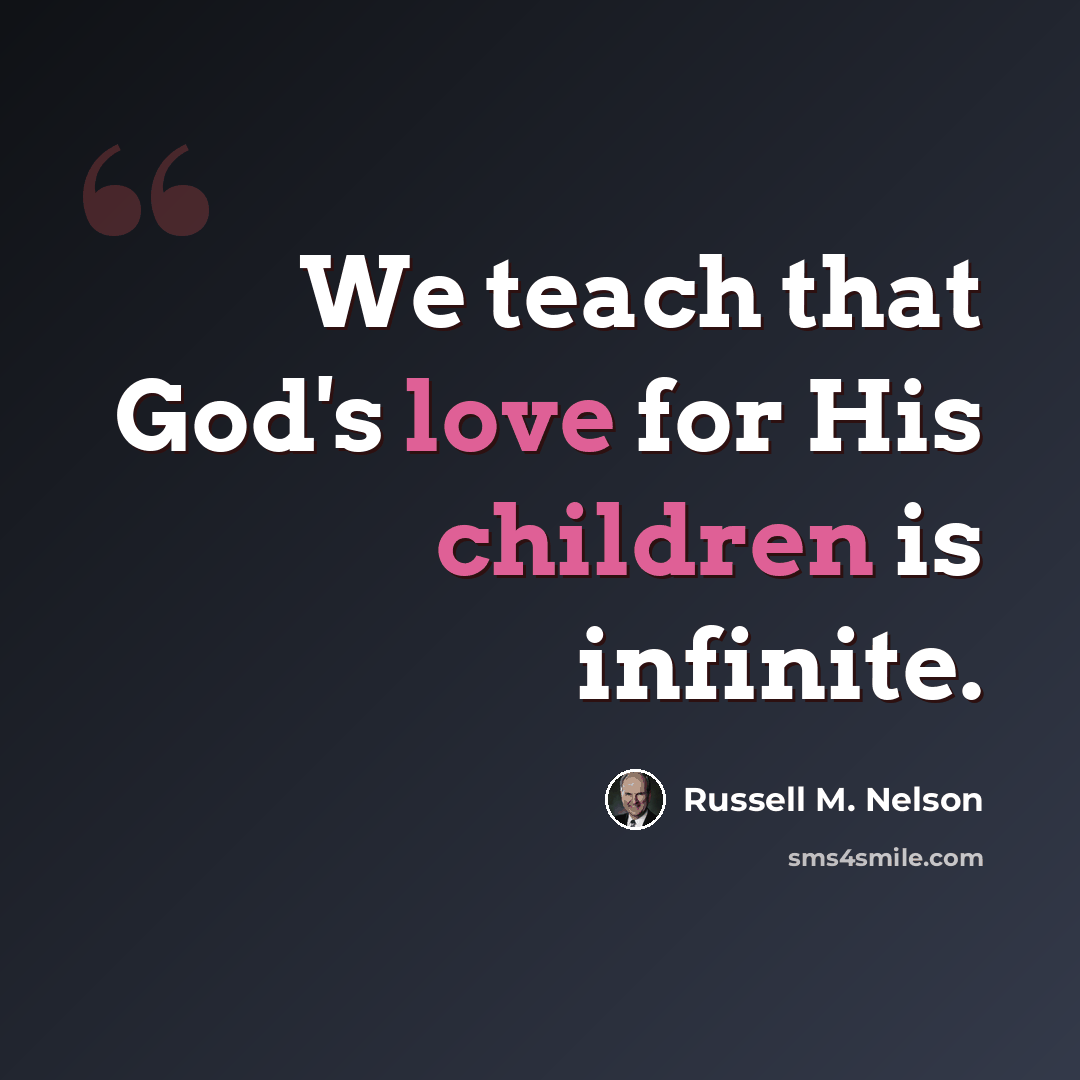 “We teach that God's love for His children is infinite.” quote by Russell M. Nelson