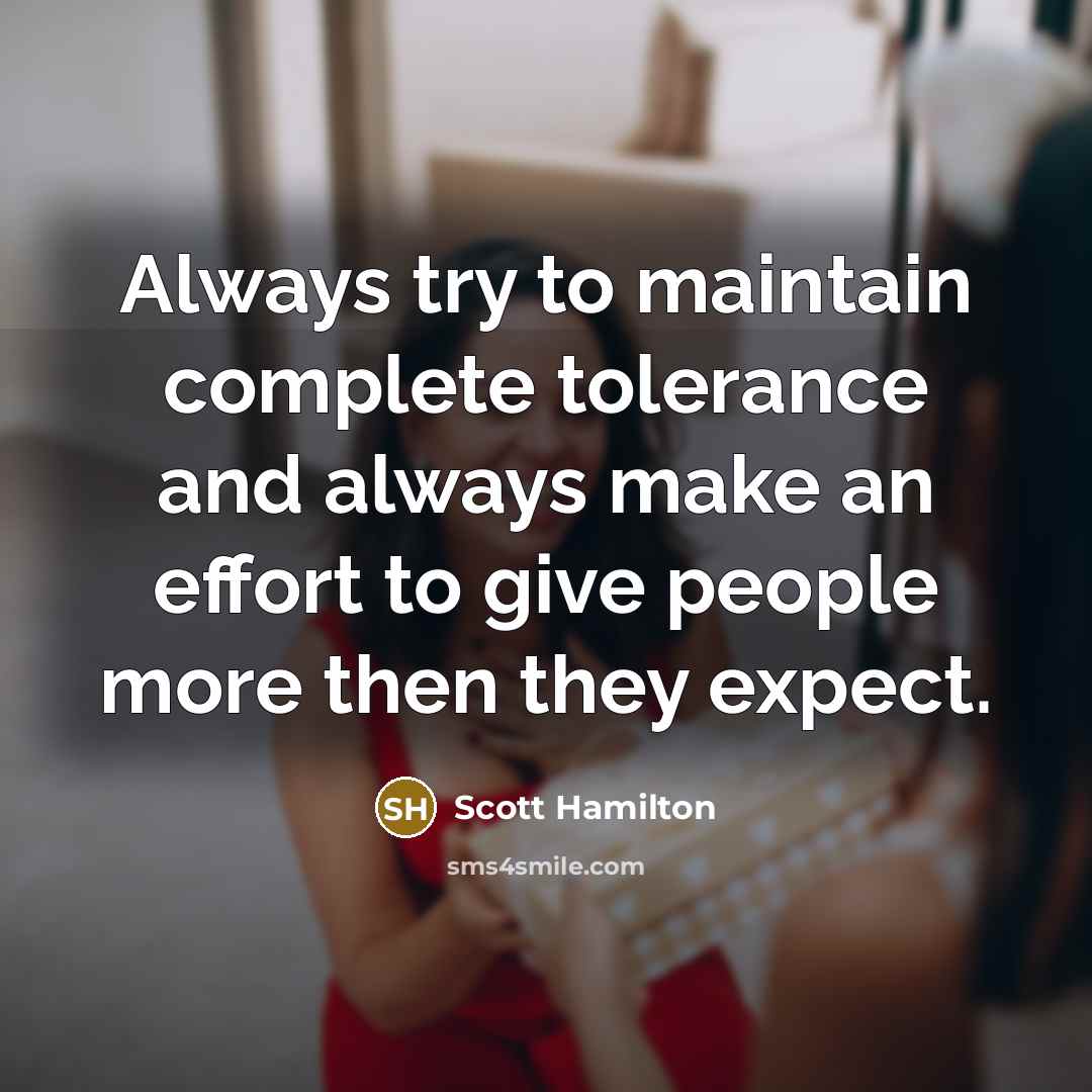 “Always try to maintain complete tolerance and always make an effort to give people more then they expect.” quote by Scott Hamilton