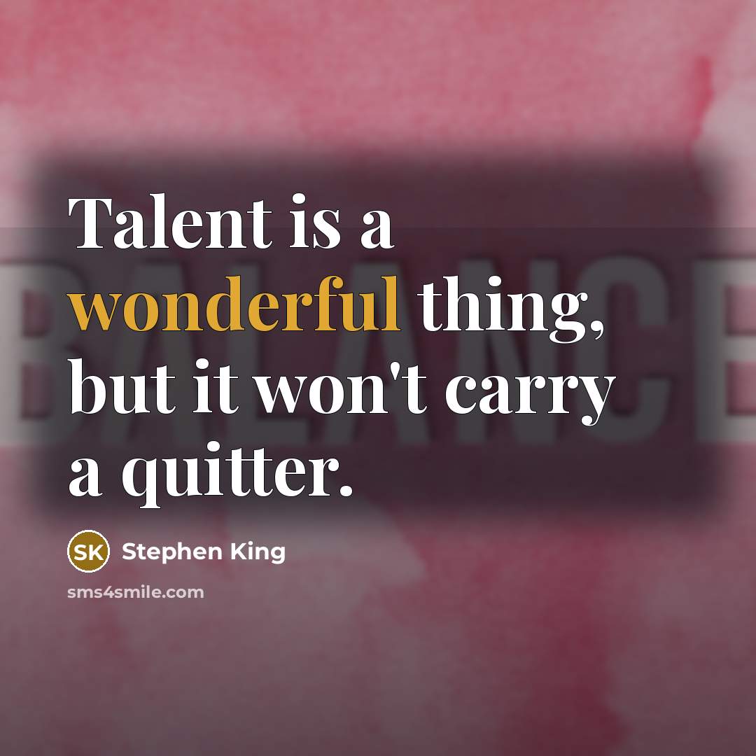 “Talent is a wonderful thing, but it won't carry a quitter.” quote by Stephen King