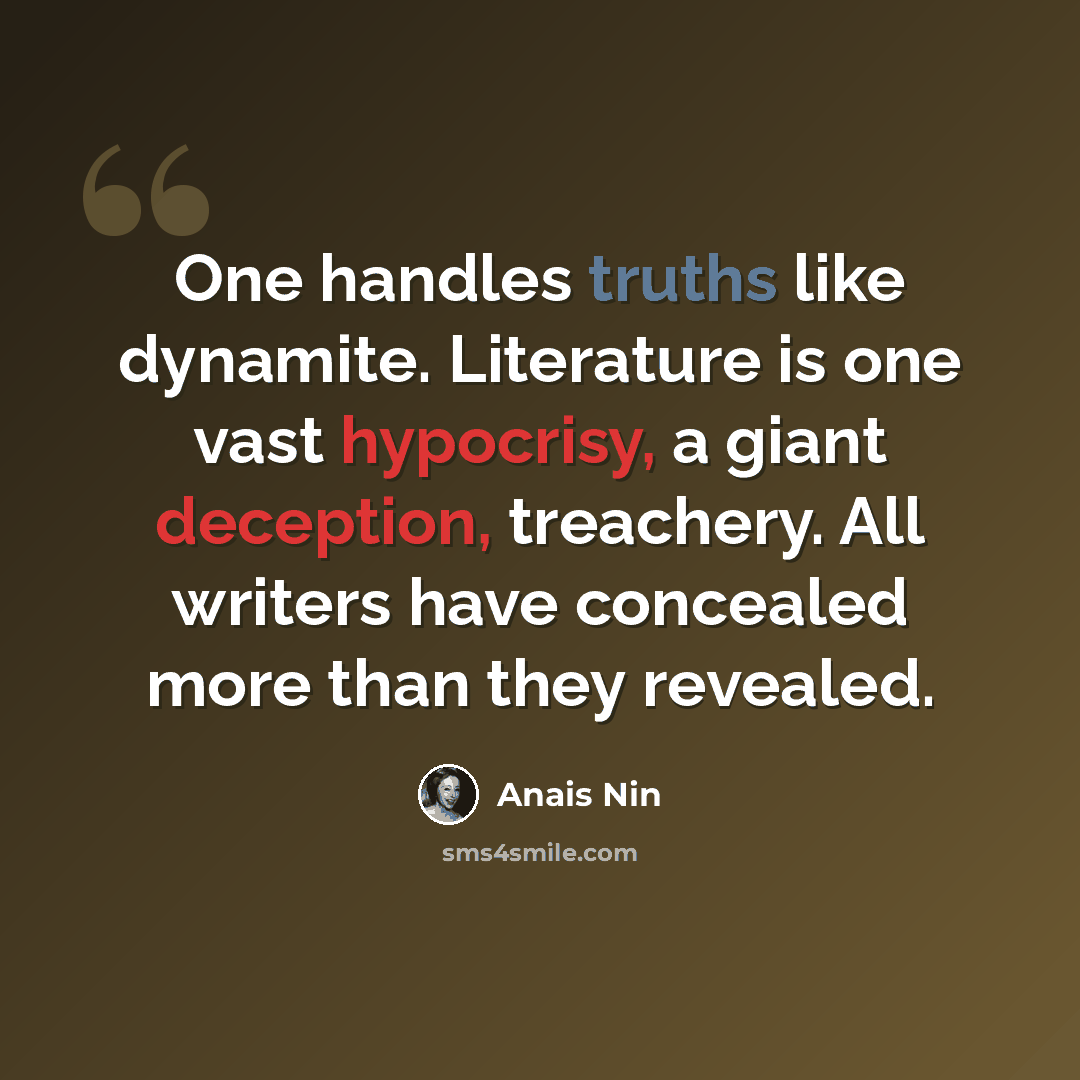“One handles truths like dynamite. Literature is one vast hypocrisy, a giant deception, treachery. All writers have concealed more than they revealed.” quote by Anais Nin